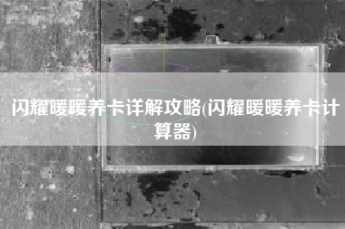闪耀暖暖养卡详解攻略(闪耀暖暖养卡计算器)