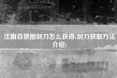 江南百景图刮刀怎么获得(刮刀获取方法介绍)