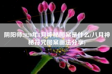 阴阳师2020年8月神秘图案是什么(八月神秘符咒图案画法分享)