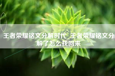 王者荣耀铭文分解时代_王者荣耀铭文分解了怎么找回来