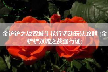 金铲铲之战双城生花行活动玩法攻略 (金铲铲双城之战通行证)