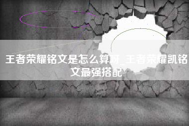 王者荣耀铭文是怎么算呀_王者荣耀凯铭文最强搭配