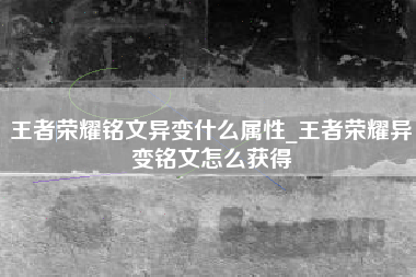 王者荣耀铭文异变什么属性_王者荣耀异变铭文怎么获得