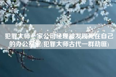 犯罪大师一家公司经理被发现死在自己的办公室里(犯罪大师古代一群劫匪)