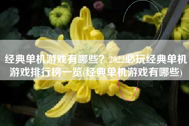 经典单机游戏有哪些？2022必玩经典单机游戏排行榜一览(经典单机游戏有哪些)