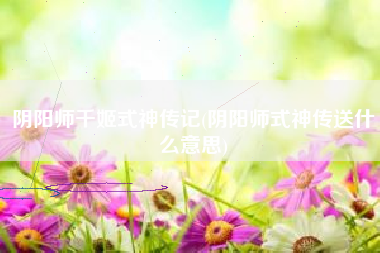 阴阳师千姬式神传记(阴阳师式神传送什么意思)