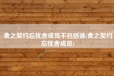 食之契约忘忧舍成员不包括谁(食之契约忘忧舍成员)
