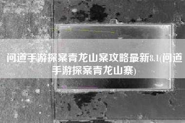 问道手游探案青龙山案攻略最新8.1(问道手游探案青龙山寨)