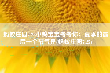 蚂蚁庄园7.23小鸡宝宝考考你：夏季的最后一个节气是(蚂蚁庄园7.25)