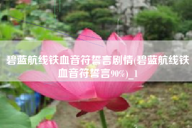 碧蓝航线铁血音符誓言剧情(碧蓝航线铁血音符誓言90%)_1