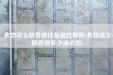 食物语玉麟香腰技能属性解析(食物语玉麟香腰多少抽必出)