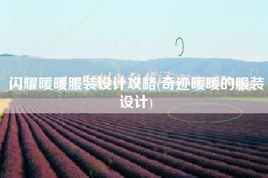 闪耀暖暖服装设计攻略(奇迹暖暖的服装设计)