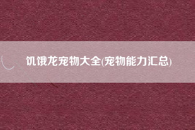 饥饿龙宠物大全(宠物能力汇总)