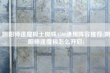 阴阳师逢魔极土蜘蛛4500通用阵容推荐(阴阳师逢魔极怎么开启)