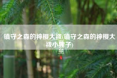 镇守之森的神樱大祓(镇守之森的神樱大祓小狸子)