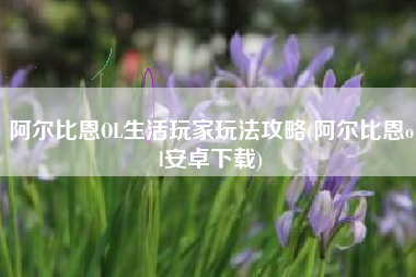 阿尔比恩OL生活玩家玩法攻略(阿尔比恩ol安卓下载)