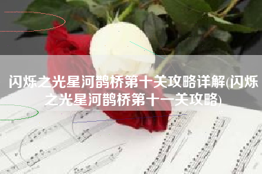 闪烁之光星河鹊桥第十关攻略详解(闪烁之光星河鹊桥第十一关攻略)