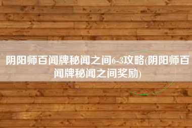 阴阳师百闻牌秘闻之间6-3攻略(阴阳师百闻牌秘闻之间奖励)