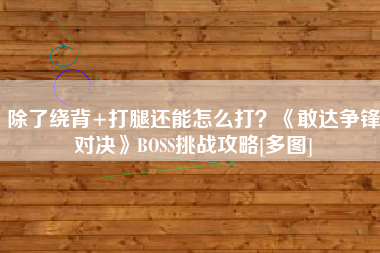 除了绕背+打腿还能怎么打？《敢达争锋对决》BOSS挑战攻略[多图]