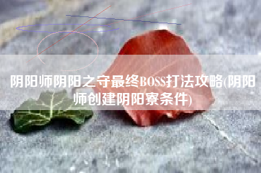 阴阳师阴阳之守最终BOSS打法攻略(阴阳师创建阴阳寮条件)