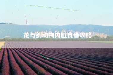 花与剑动物内脏食谱攻略
