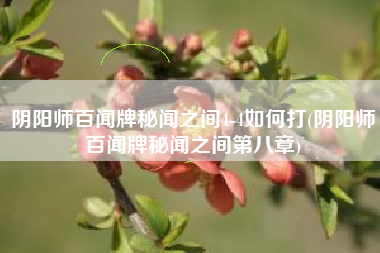 阴阳师百闻牌秘闻之间4-4如何打(阴阳师百闻牌秘闻之间第八章)
