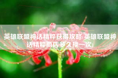 英雄联盟神话精粹获得攻略(英雄联盟神话精粹商店多久换一次)