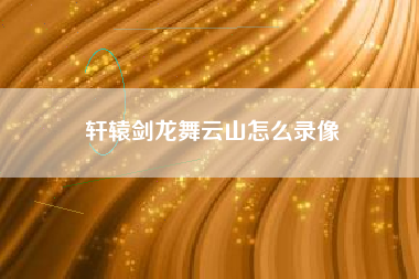 轩辕剑龙舞云山怎么录像