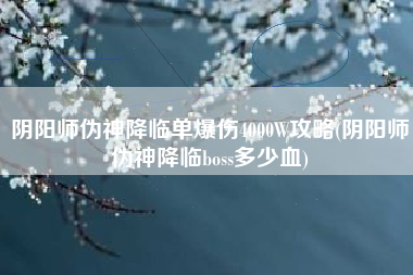 阴阳师伪神降临单爆伤4000W攻略(阴阳师伪神降临boss多少血)