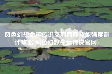 风色幻想命运传说艾莉西亚技能强度测评攻略(风色幻想命运传说官网)