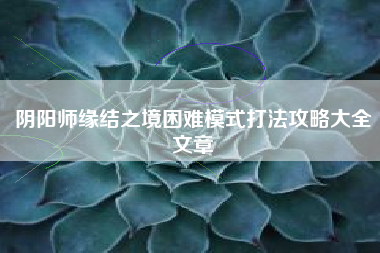 阴阳师缘结之境困难模式打法攻略大全文章