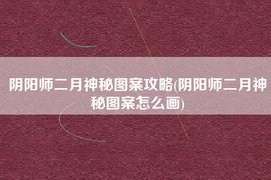 阴阳师二月神秘图案攻略(阴阳师二月神秘图案怎么画)