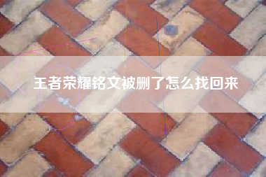 王者荣耀铭文被删了怎么找回来