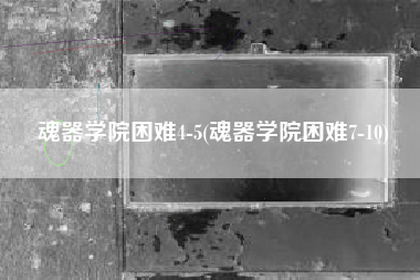 魂器学院困难4-5(魂器学院困难7-10)