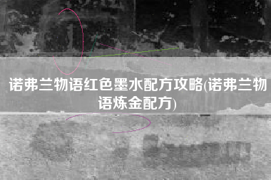 诺弗兰物语红色墨水配方攻略(诺弗兰物语炼金配方)