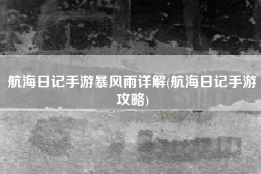 航海日记手游暴风雨详解(航海日记手游攻略)