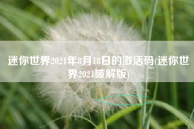 迷你世界2021年8月18日的激活码(迷你世界2021破解版)