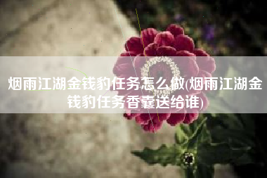 烟雨江湖金钱豹任务怎么做(烟雨江湖金钱豹任务香囊送给谁)