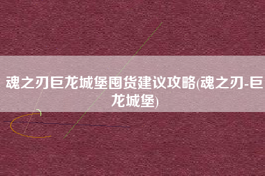 魂之刃巨龙城堡囤货建议攻略(魂之刃-巨龙城堡)