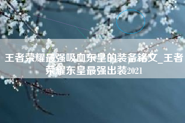 王者荣耀最强吸血东皇的装备铭文_王者荣耀东皇最强出装2021