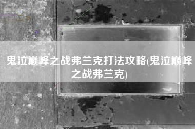 鬼泣巅峰之战弗兰克打法攻略(鬼泣巅峰之战弗兰克)
