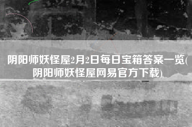 阴阳师妖怪屋2月2日每日宝箱答案一览(阴阳师妖怪屋网易官方下载)