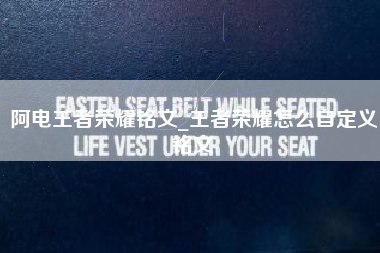阿电王者荣耀铭文_王者荣耀怎么自定义铭文