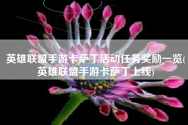 英雄联盟手游卡萨丁活动任务奖励一览(英雄联盟手游卡萨丁上线)