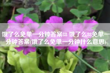 饿了么免单一分钟答案88 饿了么88免单一分钟答案(饿了么免单一分钟什么意思)