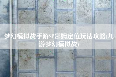 梦幻模拟战手游SP娜姆定位玩法攻略(九游梦幻模拟战)