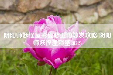 阴阳师妖怪屋彩蛋心型雨触发攻略(阴阳师妖怪屋彩蛋2022)