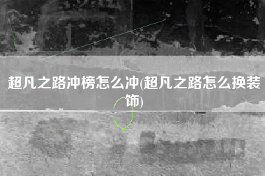 超凡之路冲榜怎么冲(超凡之路怎么换装饰)