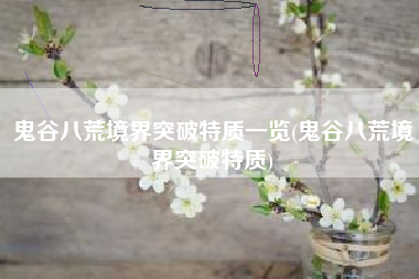 鬼谷八荒境界突破特质一览(鬼谷八荒境界突破特质)