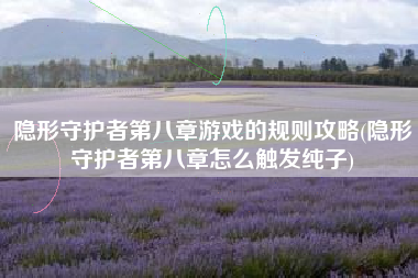 隐形守护者第八章游戏的规则攻略(隐形守护者第八章怎么触发纯子)